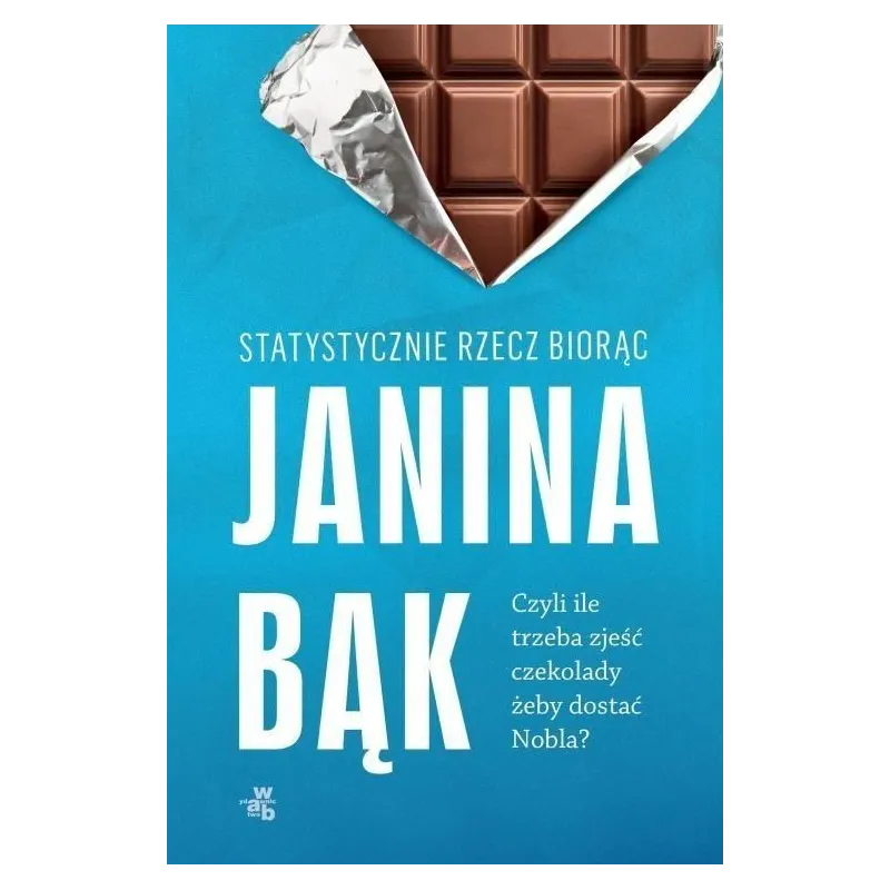 STATYSTYCZNIE RZECZ BIORĄC CZYLI ILE TRZEBA ZJEŚĆ CZEKOLADY ŻEBY DOSTAĆ NOBLA Janina Bąk