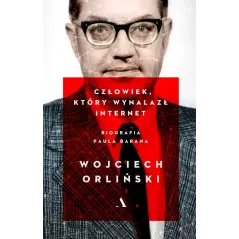 CZŁOWIEK, KTÓRY WYNALAZŁ INTERNET BIOGRAFIA PAULA BARANA Wojciech Orliński - Agora