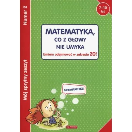 MATEMATYKA. CO Z GŁOWY NIE UMYKA. UMIEM ODEJMOWAĆ W ZAKRESIE 20! MÓJ SPRYTNY ZESZYT 2 7-10 LAT - Olesiejuk