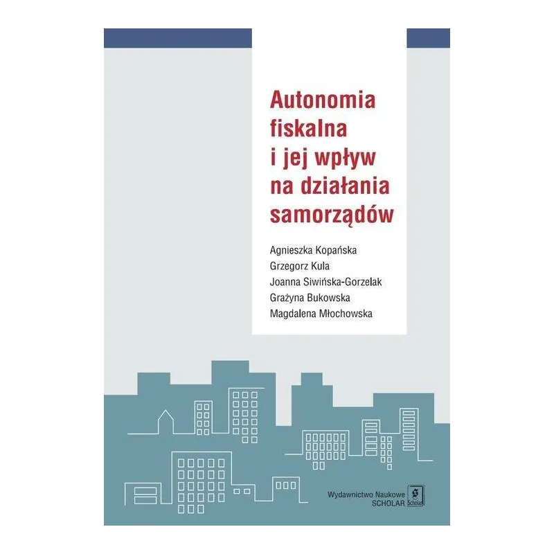 AUTONOMIA FISKALNA I JEJ WPŁYW NA DZIAŁANIA SAMORZĄDÓW Agnieszka Kopańska - Scholar