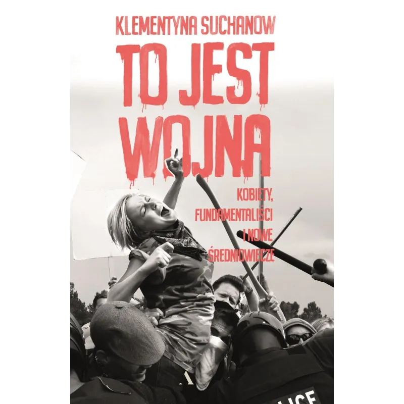 TO JEST WOJNA KOBIETY FUNDAMENTALIŚCI I NOWE ŚREDNIOWIECZE Klementyna Suchanow - Agora