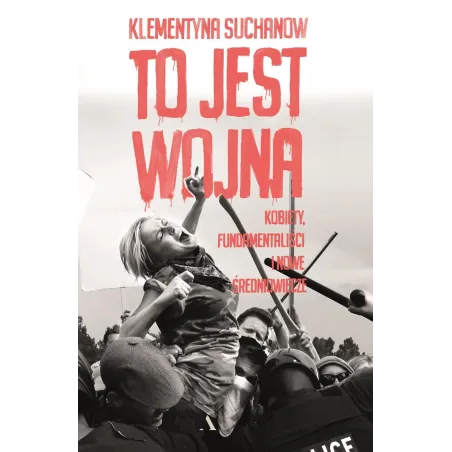 To Jest Wojna Kobiety Fundamentaliści I Nowe Średniowiecze Klementyna Suchanow