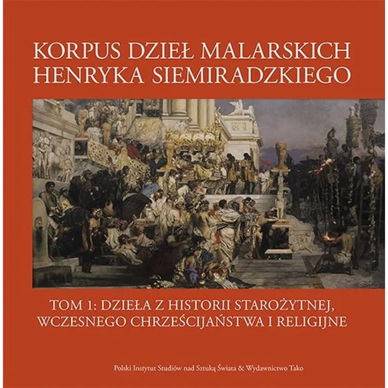 KORPUS DZIEŁ MALARSKICH HENRYKA SIEMIRADZKIEGO. DZIEŁA Z HISTORII STAROŻYTNEJ WCZESNEGO CHRZEŚCIJAŃSTWA I RELIGIJNE...