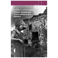 OSTATNI ŚWIADKOWIE. UTWORY SOLOWE NA GŁOS DZIECIĘCY Swietłana Aleksijewicz
