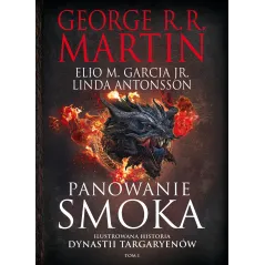 PANOWANIE SMOKA. ILUSTROWANA HISTORIA DYNASTII TARGARYENÓW. TOM 1