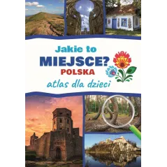 Jakie to miejsce Polska. Atlas dla dzieci Jarosław Górski
