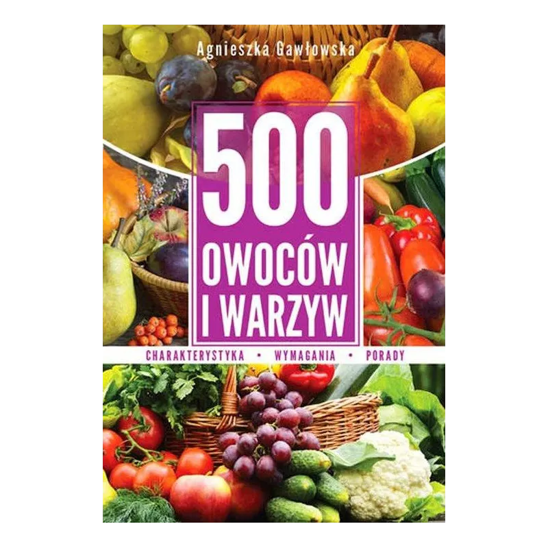 500 OWOCÓW I WARZYW KOMPENDIUM WIEDZY Agnieszka Gawłowska - SBM 500 OWOCÓW I WARZYW KOMPENDIUM WIEDZY Agnieszka Gawłowska - SBM