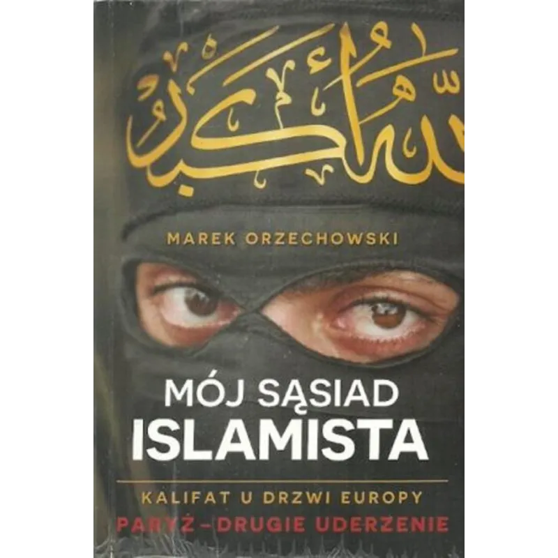 MÓJ SĄSIAD ISLAMISTA KALIFAT U DRZWI EUROPY Marek Orzechowski MÓJ SĄSIAD ISLAMISTA KALIFAT U DRZWI EUROPY Marek Orzechowski