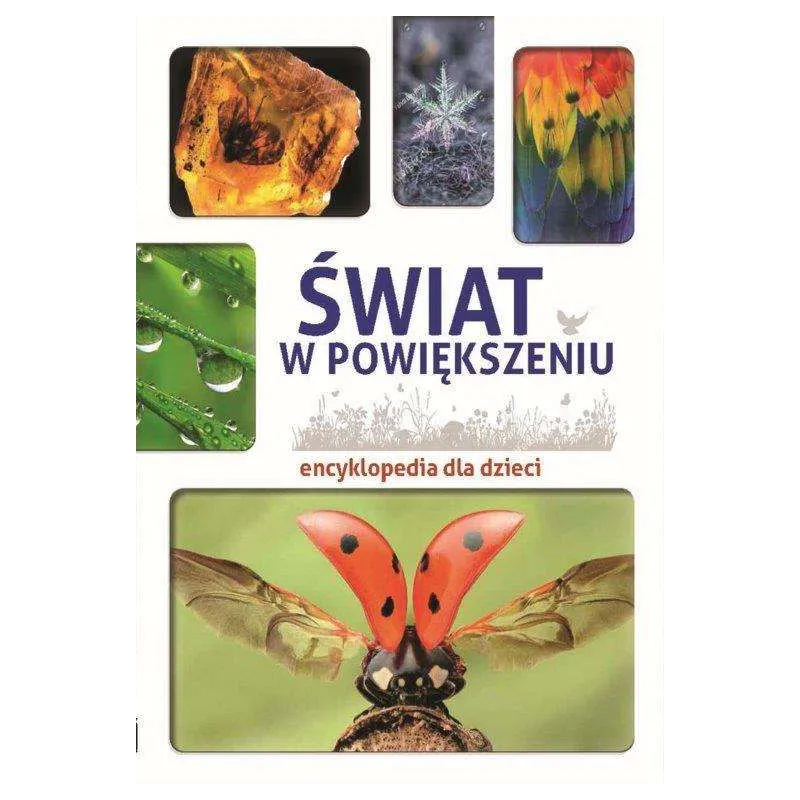 ŚWIAT W POWIĘKSZENIU ENCYKLOPEDIA DLA DZIECI Karolina Wałdoch - SBM ŚWIAT W POWIĘKSZENIU ENCYKLOPEDIA DLA DZIECI Karolina Wałdoch - SBM
