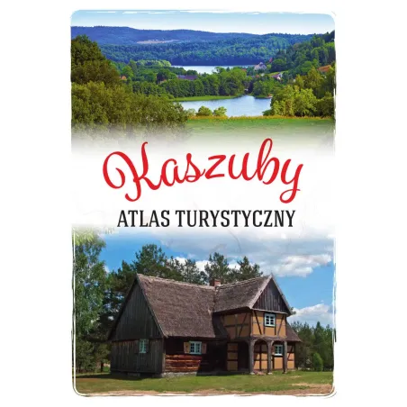 Kaszuby. Ilustrowany Atlas Turystyczny Kaszuby. Ilustrowany Atlas Turystyczny
