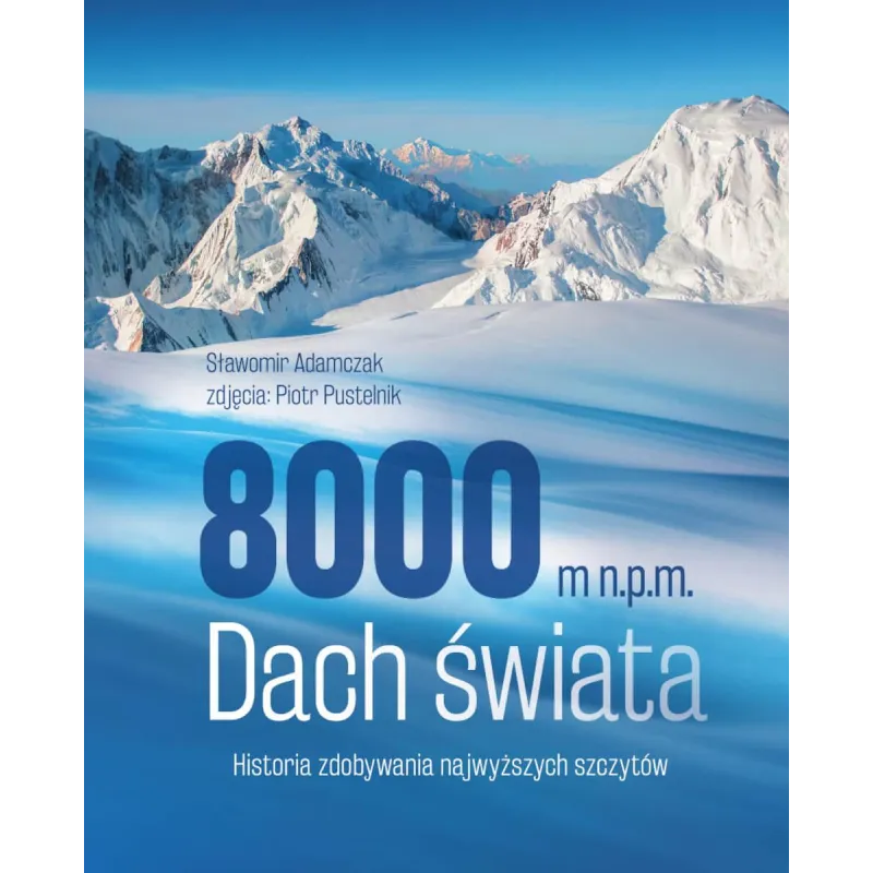 8000 M N.P.M. DACH ŚWIATA HISTORIA ZDOBYWANIA NAJWYŻSZYCH SZCZYTÓW Sławomir Adamczak, Piotr Pustelnik - SBM 8000 M N.P.M. DACH ŚWIATA HISTORIA ZDOBYWANIA NAJWYŻSZYCH SZCZYTÓW Sławomir Adamczak, Piotr Pustelnik - SBM