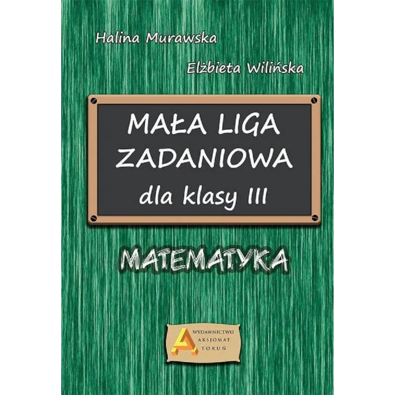 MAŁA LIGA ZADANIOWA DLA KLASY III Halina Murawska, Elżbieta Wilińska - Aksjomat MAŁA LIGA ZADANIOWA DLA KLASY III Halina Murawska, Elżbieta Wilińska - Aksjomat
