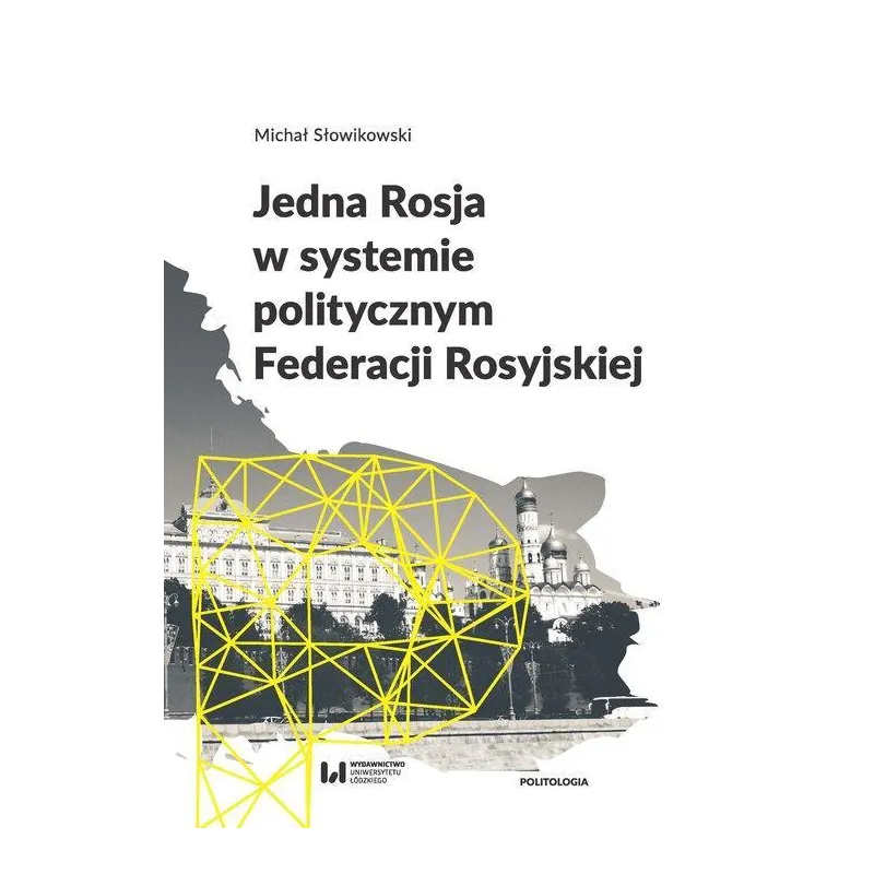 JEDNA ROSJA W SYSTEMIE POLITYCZNYM FEDERACJI ROSYJSKIEJ Michał Słowikowski - Wydawnictwo Uniwersytetu Łódzkiego