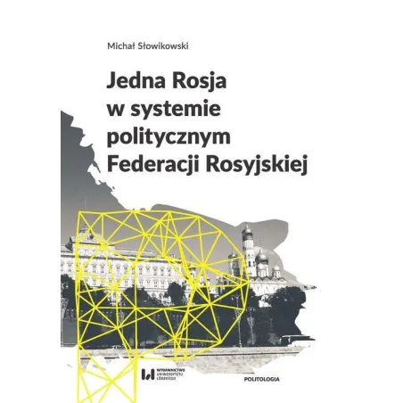 JEDNA ROSJA W SYSTEMIE POLITYCZNYM FEDERACJI ROSYJSKIEJ Michał Słowikowski - Wydawnictwo Uniwersytetu Łódzkiego