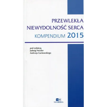 Przewlekła Niewydolność Serca Kompendium 2015 Jadwiga Nessler, Andrzej Gackowski Przewlekła Niewydolność Serca Kompendium 2015 Jadwiga Nessler, Andrzej Gackowski