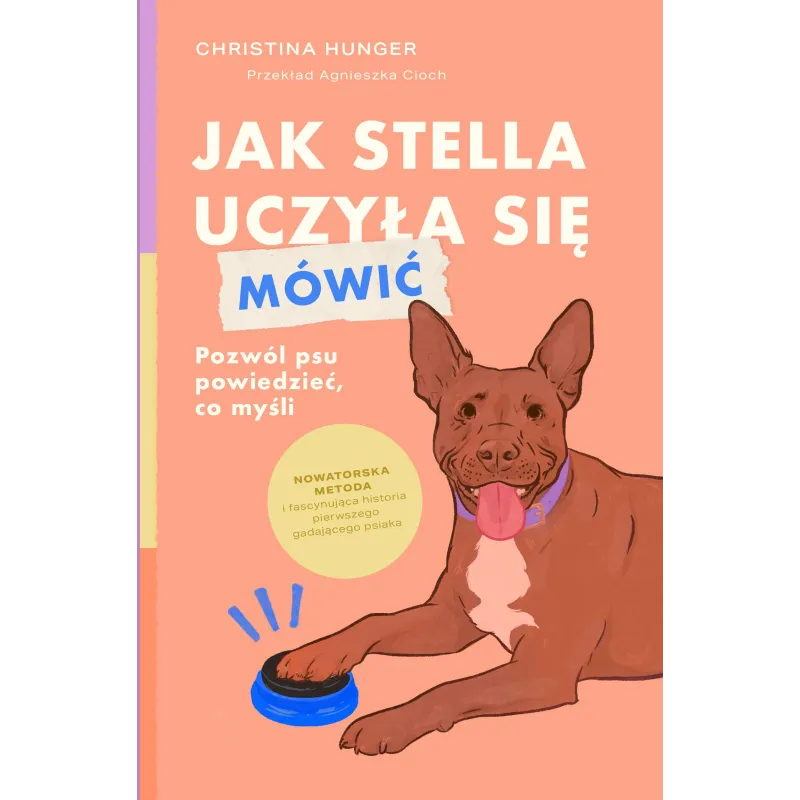 Jak Stella uczyła się mówić. Pozwól psu powiedzieć co myśli Christina Hunger Jak Stella uczyła się mówić. Pozwól psu powiedzieć co myśli Christina Hunger