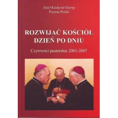 ROZWIJAĆ KOŚCIÓŁ DZIEŃ PO DNIU CZYNNOŚCI PASTERSKIE 2001-2007 Józef Glemp - Adam