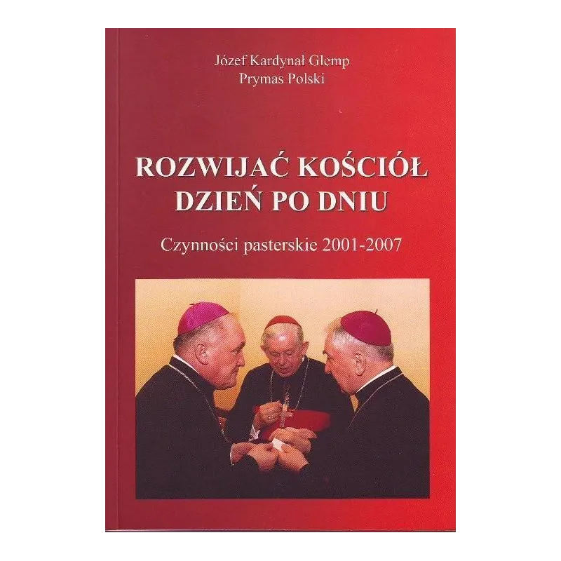 ROZWIJAĆ KOŚCIÓŁ DZIEŃ PO DNIU CZYNNOŚCI PASTERSKIE 2001-2007 Józef Glemp - Adam