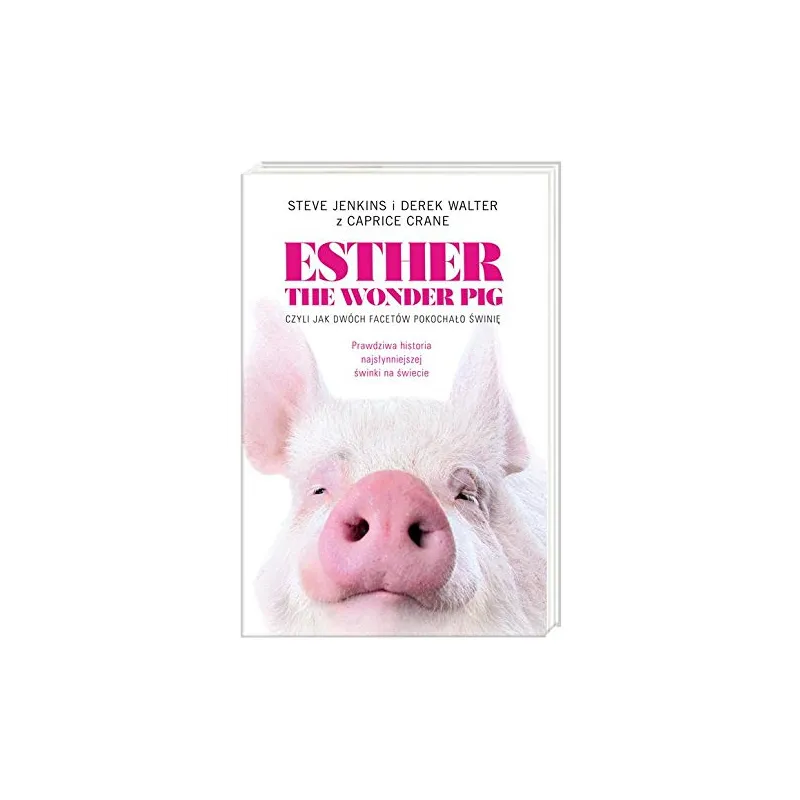 ESTHER THE WONDER PIG, CZYLI JAK DWÓCH FACETÓW POKOCHAŁO ŚWINIĘ Steve Jenkins i Derek Walter ESTHER THE WONDER PIG, CZYLI JAK DWÓCH FACETÓW POKOCHAŁO ŚWINIĘ Steve Jenkins i Derek Walter