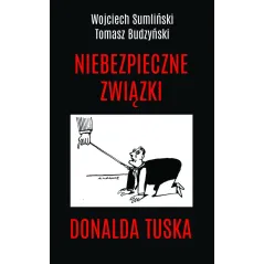 NIEBEZPIECZNE ZWIĄZKI DONALDA TUSKA Tomasz Budzyński, Wojciech Sumliński - Wojciech Sumliński Reporter