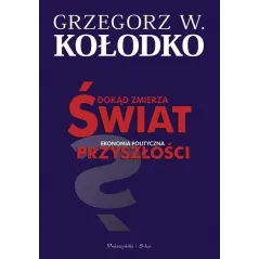 DOKĄD ZMIERZA ŚWIAT EKONOMIA POLITYCZNA PRZYSZŁOŚCI Grzegorz W. Kołodko - Prószyński