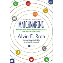 MATCHMAKING KTO CO DOSTAJE I DLACZEGO EKONOMIA KOJARZENIA STRON TRANSAKCJI I PROJEKTOWANIA RYNKU Alvin Roth - MT Biznes