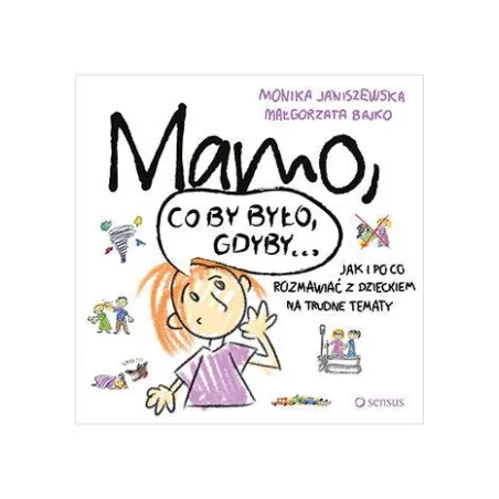 Mamo, Co By Było Gdyby... Jak I Po Co Rozmawiać Z Dzieckiem Na Trudne Tematy Mamo, Co By Było Gdyby... Jak I Po Co Rozmawiać Z Dzieckiem Na Trudne Tematy