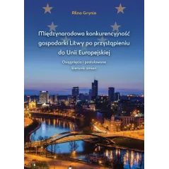 MIĘDZYNARODOWA KONKURENCYJNOŚĆ GOSPODARKI LITWY PO PRZYSTĄPIENIU DO UNII EUROPEJSKIEJ OSIĄGNIĘCIA I POSTULOWANE KIERUNK...