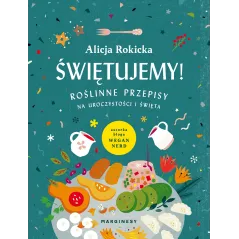 ŚWIĘTUJEMY ROŚLINNE PRZEPISY NA UROCZYSTOŚCI I ŚWIĘTA Alicja Rokicka - Marginesy