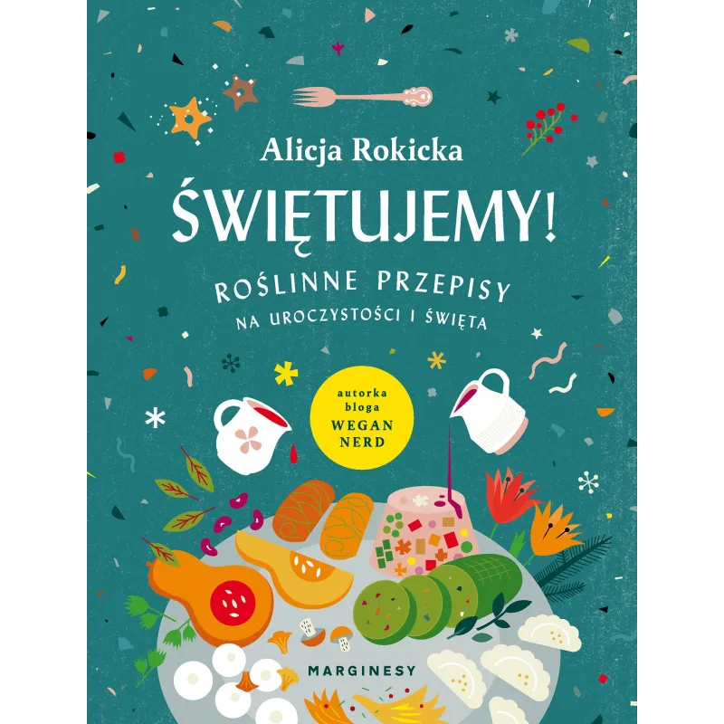 ŚWIĘTUJEMY ROŚLINNE PRZEPISY NA UROCZYSTOŚCI I ŚWIĘTA Alicja Rokicka - Marginesy ŚWIĘTUJEMY ROŚLINNE PRZEPISY NA UROCZYSTOŚCI I ŚWIĘTA Alicja Rokicka - Marginesy