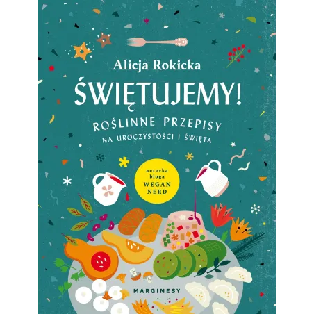 ŚWIĘTUJEMY ROŚLINNE PRZEPISY NA UROCZYSTOŚCI I ŚWIĘTA Alicja Rokicka - Marginesy