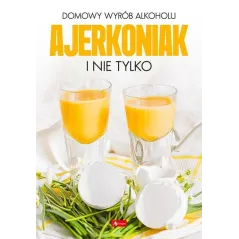DOMOWY WYRÓB ALKOHOLU. AJERKONIAK I NIE TYLKO