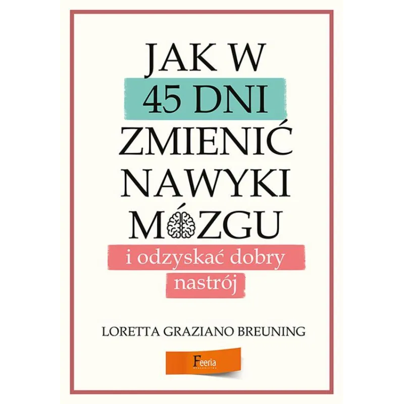 JAK W 45 DNI ZMIENIĆ NAWYKI MÓZGU I ODZYSKAĆ DOBRY NASTRÓJ Loretta Graziano - Feeria JAK W 45 DNI ZMIENIĆ NAWYKI MÓZGU I ODZYSKAĆ DOBRY NASTRÓJ Loretta Graziano - Feeria