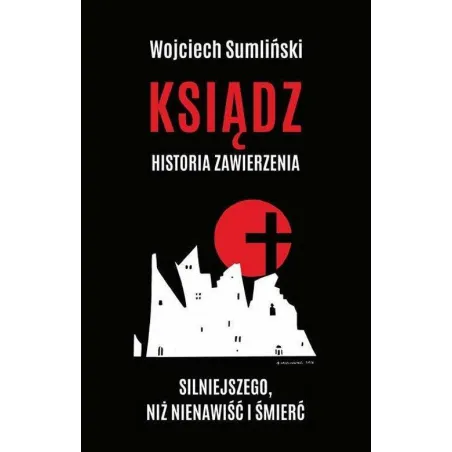 Ksiądz Historia Zawierzenia Silniejszego Niż Nienawiść I Śmierć Wojciech Sumliński Ksiądz Historia Zawierzenia Silniejszego Niż Nienawiść I Śmierć Wojciech Sumliński