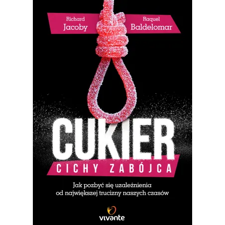 CUKIER CICHY ZABÓJCA JAK POZ BYĆ SIĘ UZALEŻNIENIA OD NAJWIĘKSZEJ TRUCIZNY NASZYCH CZASÓW Richard Jacoby - Vivante