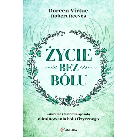 Życie Bez Bólu. Naturalne I Duchowe Sposoby Eliminowania Bólu Fizycznego
