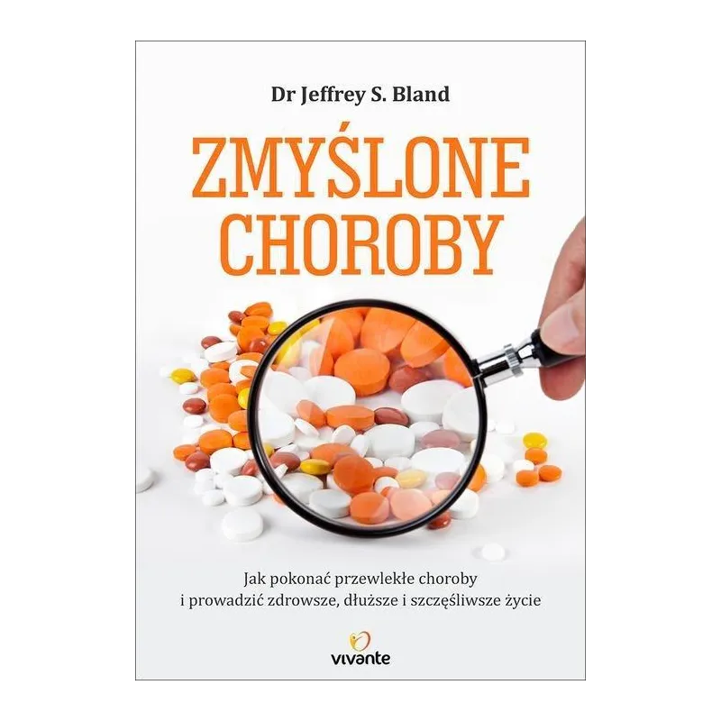 ZMYŚLONE CHOROBY. JAK POKONAĆ PRZEWLEKŁE CHOROBY I PROWADZIĆ ZDROWSZE, DŁUŻSZE I SZCZĘŚLIWSZE ŻYCIE JEFFREY S. ...