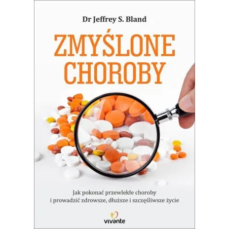 Zmyślone Choroby. Jak Pokonać Przewlekłe Choroby I Prowadzić Zdrowsze, Dłuższe I Szczęśliwsze Życie