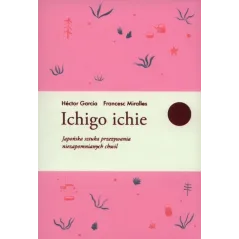 ICHIGO ICHIE JAPOŃSKA SZTUKA PRZEŻYWANIA NIEZAPOMNIANYCH CHWIL Francesc Miralles Hector Garcia