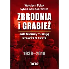ZBRODNIA I GRABIEŻ JAK NIEMCY TUSZUJĄ PRAWDĘ O SOBIE 1939-2019 Wojciech Polak, Sylwia Galij-Skarbińska - Biały Kruk
