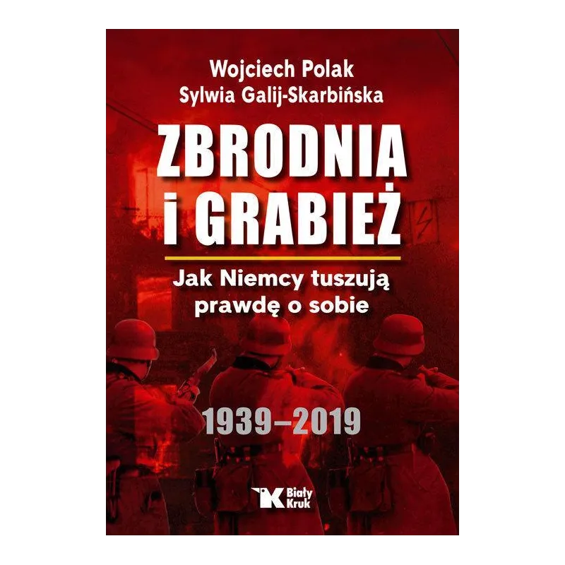 ZBRODNIA I GRABIEŻ JAK NIEMCY TUSZUJĄ PRAWDĘ O SOBIE 1939-2019 Wojciech Polak, Sylwia Galij-Skarbińska - Biały Kruk