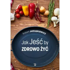 JAK JEŚĆ BY ZDROWO ŻYĆ