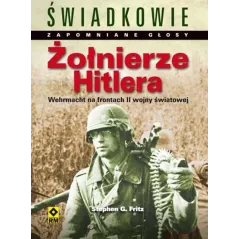ŻOŁNIERZE HITLERA. WEHRMACHT NA FRONTACH DRUGIEJ WOJNY ŚWIATOWEJ Stephen G. Fritz