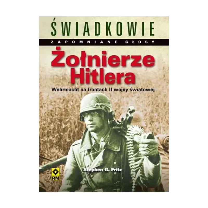 ŻOŁNIERZE HITLERA. WEHRMACHT NA FRONTACH DRUGIEJ WOJNY ŚWIATOWEJ Stephen G. Fritz
