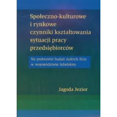SPOŁECZNO-KULTUROWE I RYNKOWE CZYNNIKI KSZTAŁTOWANIA SYTUACJI PRACY PRZEDSIĘBIORCÓW Jagoda Jezior - UMCS
