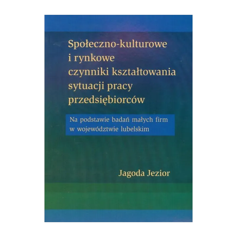 SPOŁECZNO-KULTUROWE I RYNKOWE CZYNNIKI KSZTAŁTOWANIA SYTUACJI PRACY PRZEDSIĘBIORCÓW Jagoda Jezior - UMCS