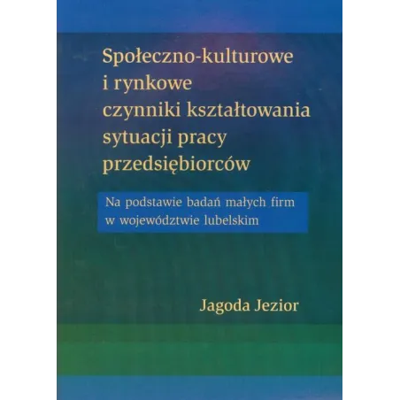 SPOŁECZNO-KULTUROWE I RYNKOWE CZYNNIKI KSZTAŁTOWANIA SYTUACJI PRACY PRZEDSIĘBIORCÓW Jagoda Jezior - UMCS