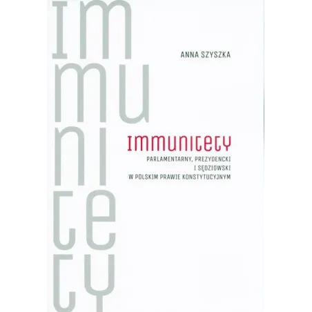 IMMUNITETY PARLAMENTARNY PREZYDENCKI I SĘDZIOWSKI W POLSKIM PRAWIE KONSTYTUCYJNYM Anna Szyszka - Wydawnictwo Uniwersytetu Ja...