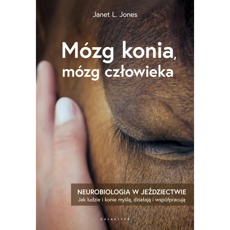 MÓZG KONI, MÓZG CZŁOWIEKA. NEUROBIOLOGIA W JEŹDZIECTWIE Janet L. Jones - Galaktyka MÓZG KONI, MÓZG CZŁOWIEKA. NEUROBIOLOGIA W JEŹDZIECTWIE Janet L. Jones - Galaktyka