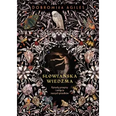 SŁOWIAŃSKA WIEDŹMA. RYTUAŁY, PRZEPISY I ZAKLĘCIA NASZYCH PRZODKÓW Dobromiła Agiles - Kobiece